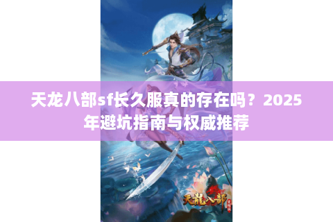 天龙八部sf长久服真的存在吗？2025年避坑指南与权威推荐