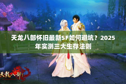 天龙八部怀旧最新SF如何避坑？2025年实测三大生存法则
