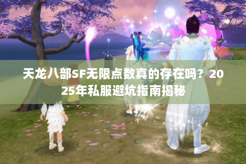 天龙八部SF无限点数真的存在吗？2025年私服避坑指南揭秘