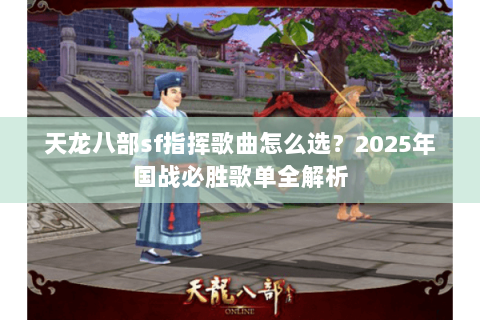 天龙八部sf指挥歌曲怎么选？2025年国战必胜歌单全解析