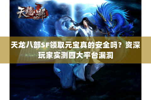 天龙八部SF领取元宝真的安全吗？资深玩家实测四大平台漏洞