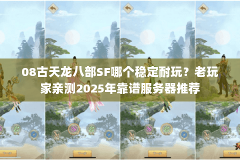 08古天龙八部SF哪个稳定耐玩？老玩家亲测2025年靠谱服务器推荐
