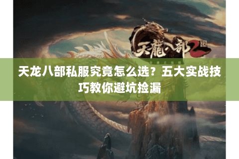 天龙八部私服究竟怎么选？五大实战技巧教你避坑捡漏