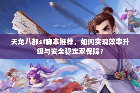 天龙八部sf脚本推荐，如何实现效率升级与安全稳定双保障？