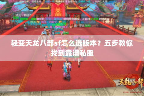 轻变天龙八部sf怎么选版本？五步教你找到靠谱私服