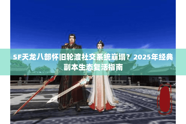 SF天龙八部怀旧轮渡社交系统崩塌？2025年经典副本生态复活指南
