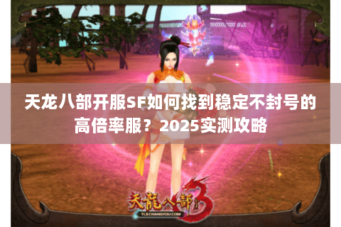 天龙八部开服SF如何找到稳定不封号的高倍率服？2025实测攻略