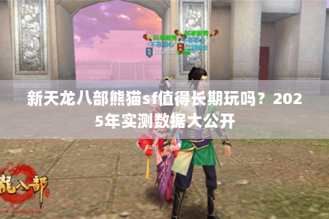新天龙八部熊猫sf值得长期玩吗？2025年实测数据大公开