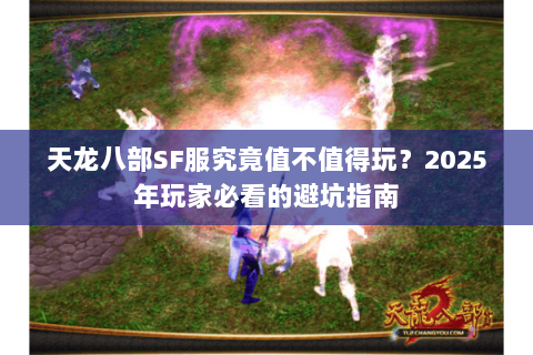 天龙八部SF服究竟值不值得玩？2025年玩家必看的避坑指南