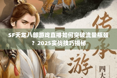 SF天龙八部游戏直播如何突破流量瓶颈？2025实战技巧揭秘