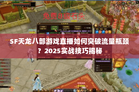 SF天龙八部游戏直播如何突破流量瓶颈？2025实战技巧揭秘
