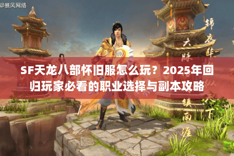 SF天龙八部怀旧服怎么玩？2025年回归玩家必看的职业选择与副本攻略