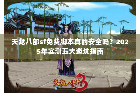 天龙八部sf免费脚本真的安全吗？2025年实测五大避坑指南