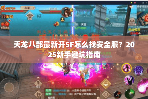 天龙八部最新开SF怎么找安全服？2025新手避坑指南