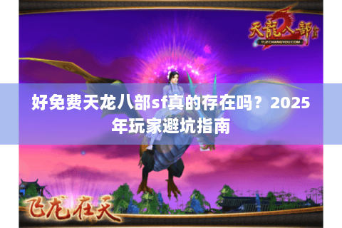 好免费天龙八部sf真的存在吗？2025年玩家避坑指南