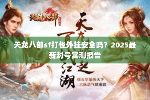 天龙八部sf打怪外挂安全吗？2025最新封号实测报告