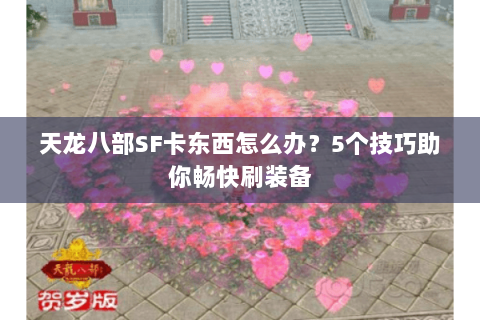 天龙八部SF卡东西怎么办？5个技巧助你畅快刷装备