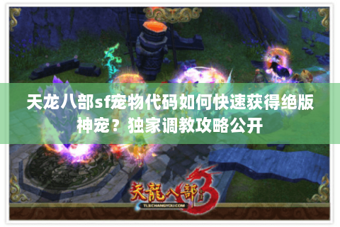 天龙八部sf宠物代码如何快速获得绝版神宠？独家调教攻略公开