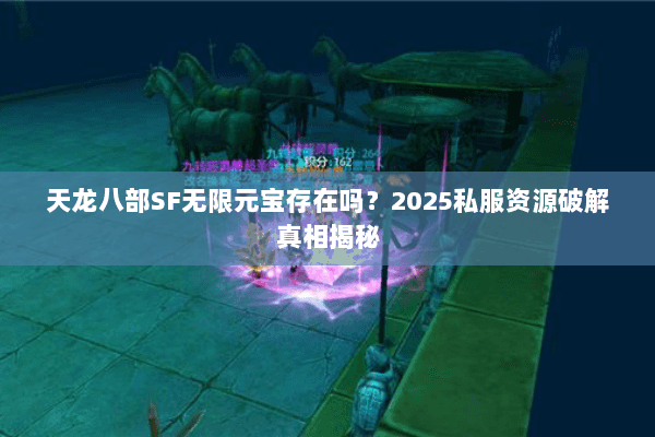 天龙八部SF无限元宝存在吗？2025私服资源破解真相揭秘