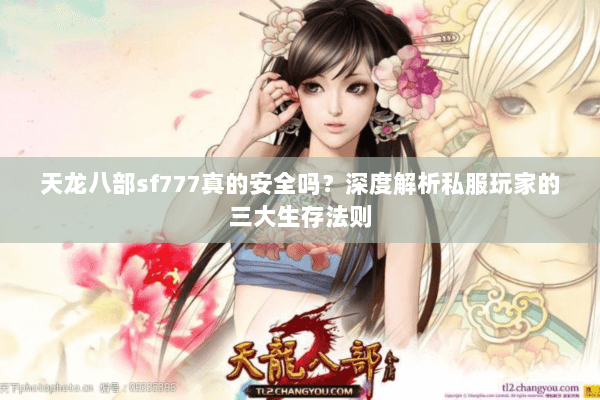 天龙八部sf777真的安全吗？深度解析私服玩家的三大生存法则