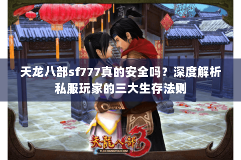 天龙八部sf777真的安全吗？深度解析私服玩家的三大生存法则