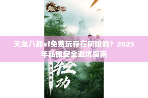 天龙八部sf免费玩存在风险吗？2025年私服安全避坑指南