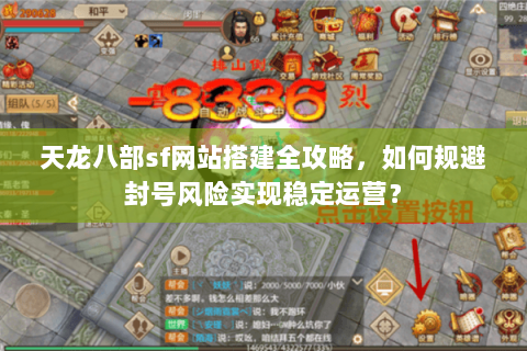 天龙八部sf网站搭建全攻略，如何规避封号风险实现稳定运营？