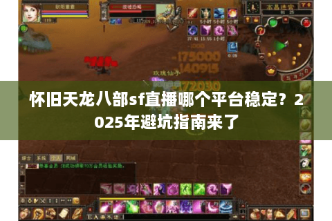 怀旧天龙八部sf直播哪个平台稳定？2025年避坑指南来了