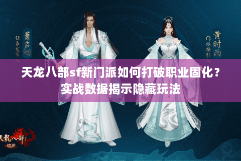 天龙八部sf新门派如何打破职业固化？实战数据揭示隐藏玩法