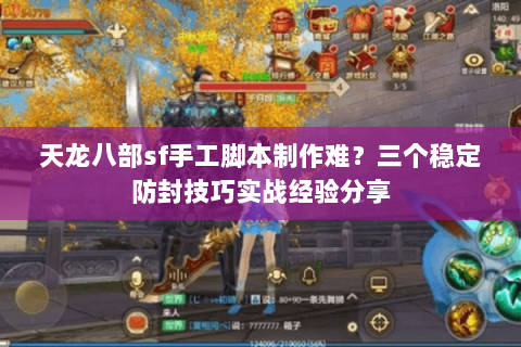 天龙八部sf手工脚本制作难？三个稳定防封技巧实战经验分享