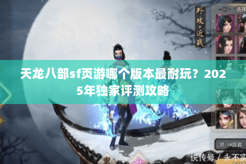 天龙八部sf页游哪个版本最耐玩？2025年独家评测攻略