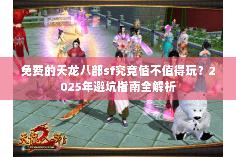 免费的天龙八部sf究竟值不值得玩？2025年避坑指南全解析
