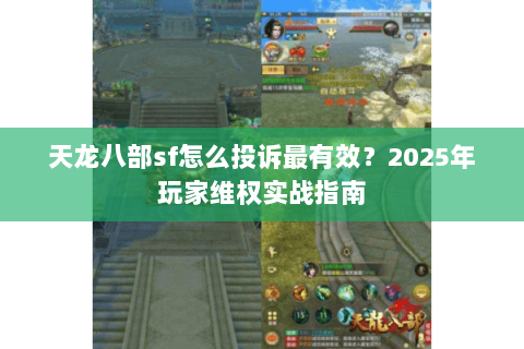 天龙八部sf怎么投诉最有效？2025年玩家维权实战指南