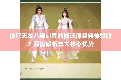 仿官天龙八部sf真的能还原经典体验吗？深度解析三大核心优势