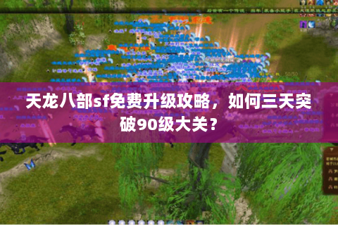 天龙八部sf免费升级攻略，如何三天突破90级大关？