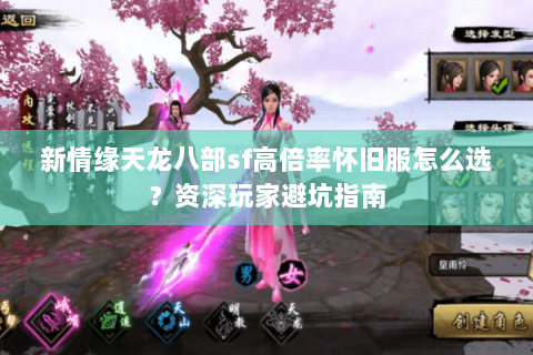 新情缘天龙八部sf高倍率怀旧服怎么选？资深玩家避坑指南