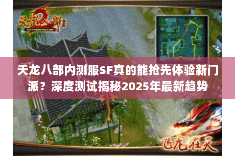 天龙八部内测服SF真的能抢先体验新门派？深度测试揭秘2025年最新趋势