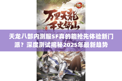 天龙八部内测服SF真的能抢先体验新门派？深度测试揭秘2025年最新趋势