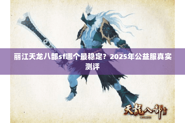 丽江天龙八部sf哪个最稳定？2025年公益服真实测评