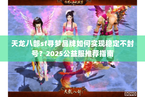 天龙八部sf寻梦品牌如何实现稳定不封号？2025公益服推荐指南