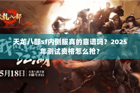 天龙八部sf内侧服真的靠谱吗？2025年测试资格怎么抢？