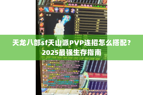 天龙八部sf天山派PVP连招怎么搭配？2025最强生存指南