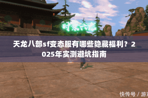 天龙八部sf变态服有哪些隐藏福利？2025年实测避坑指南