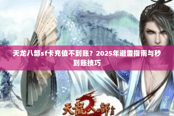 天龙八部sf卡充值不到账？2025年避雷指南与秒到账技巧