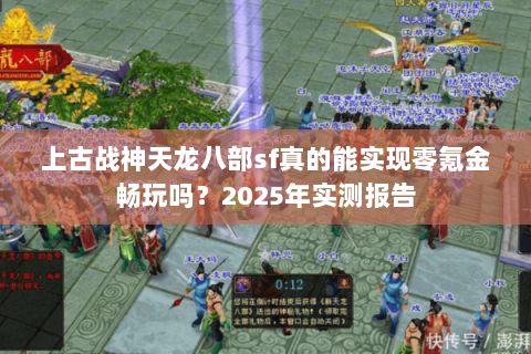 上古战神天龙八部sf真的能实现零氪金畅玩吗？2025年实测报告