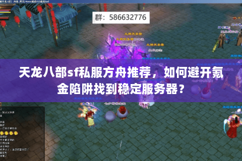 天龙八部sf私服方舟推荐，如何避开氪金陷阱找到稳定服务器？