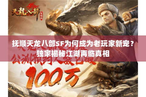 抚顺天龙八部SF为何成为老玩家新宠？独家揭秘江湖再临真相