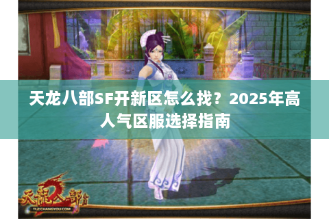天龙八部SF开新区怎么找？2025年高人气区服选择指南
