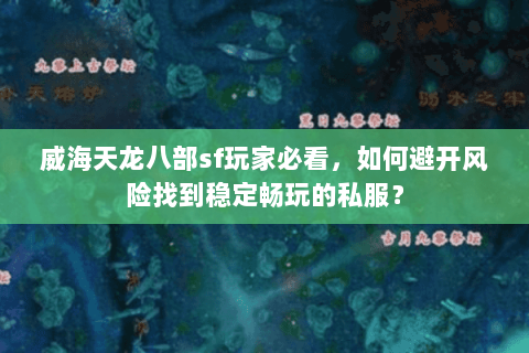威海天龙八部sf玩家必看，如何避开风险找到稳定畅玩的私服？