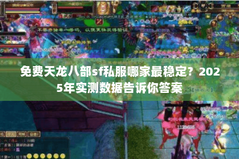 免费天龙八部sf私服哪家最稳定？2025年实测数据告诉你答案